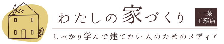わたしの家づくり│一条工務店で叶える理想の家づくりブログ