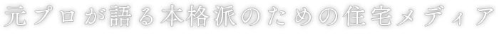 元プロが語る本格派のための住宅メディア